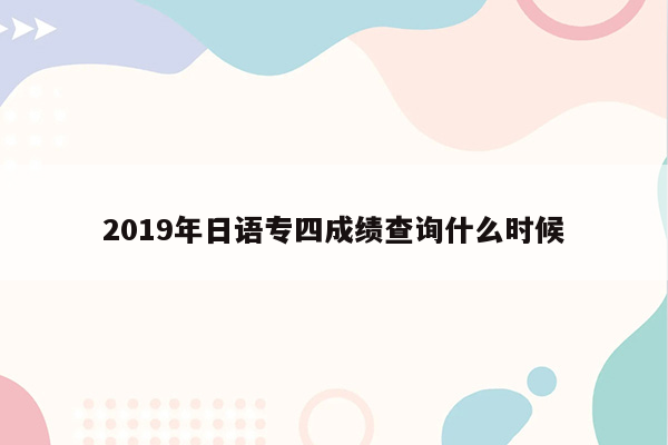 2019年日语专四成绩查询什么时候