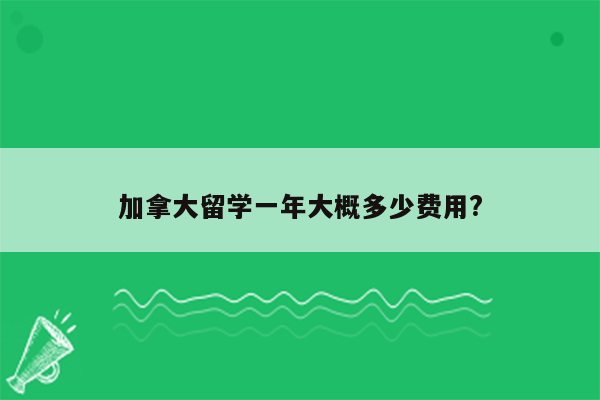 加拿大留学一年大概多少费用?