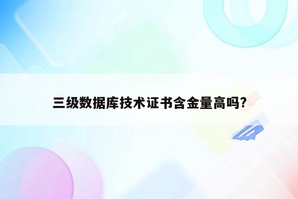 三级数据库技术证书含金量高吗?