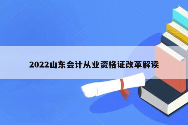 2022山东会计从业资格证改革解读