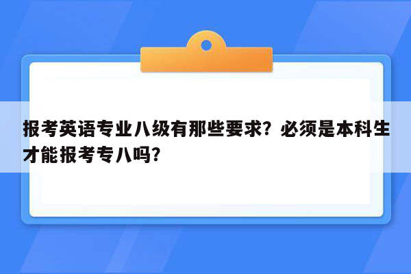 报考英语专业八级有那些要求？必须是本科生才能报考专八吗？