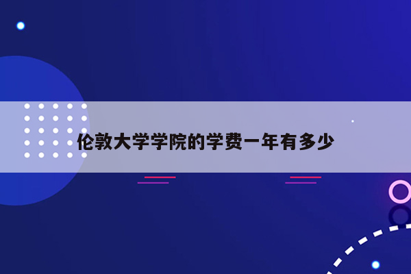 伦敦大学学院的学费一年有多少