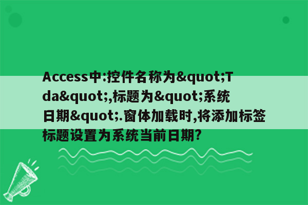 Access中:控件名称为"Tda",标题为"系统日期".窗体加载时,将添加标签标题设置为系统当前日期?