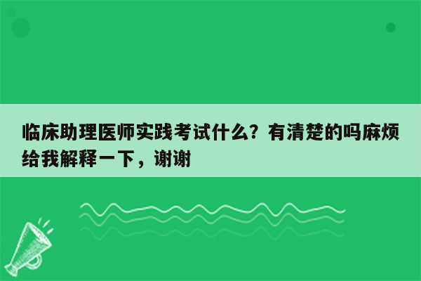 临床助理医师实践考试什么？有清楚的吗麻烦给我解释一下，谢谢