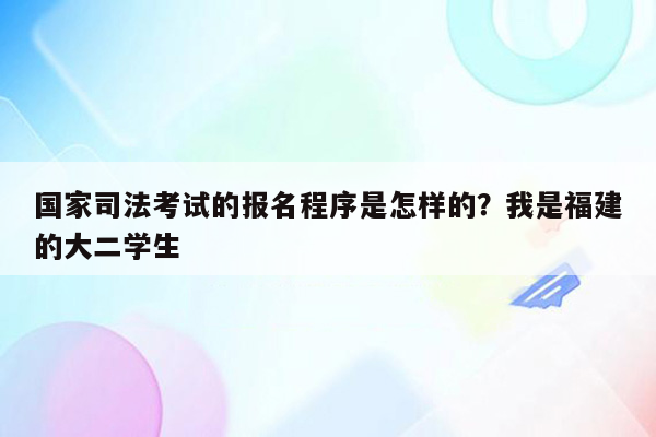 国家司法考试的报名程序是怎样的？我是福建的大二学生