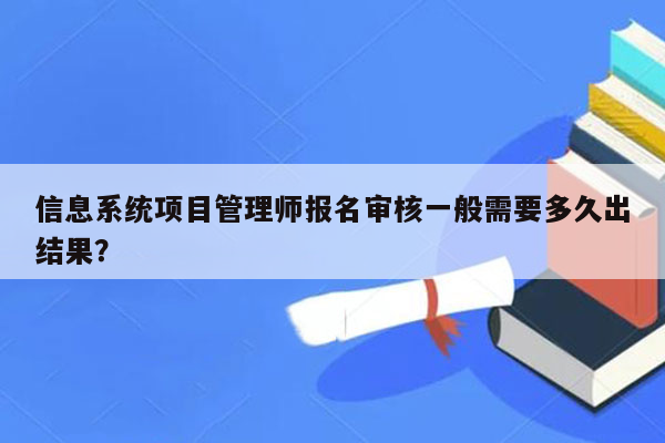 信息系统项目管理师报名审核一般需要多久出结果？