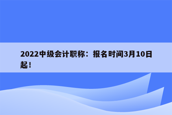 2022中级会计职称：报名时间3月10日起！