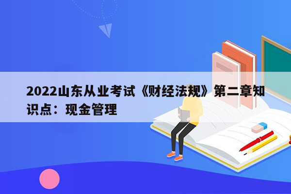 2022山东从业考试《财经法规》第二章知识点：现金管理