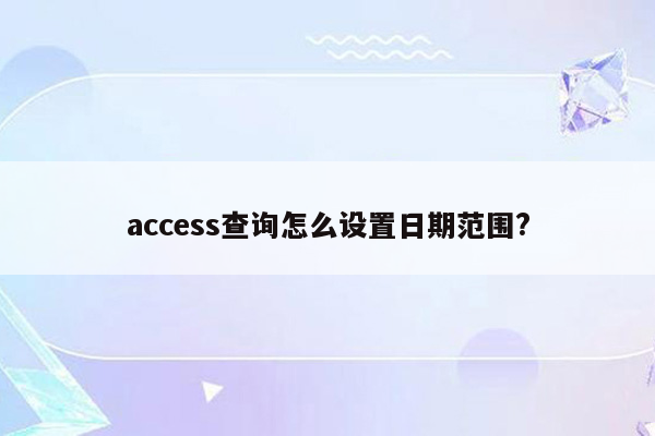 access查询怎么设置日期范围?