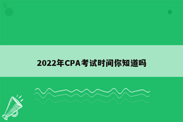 2022年CPA考试时间你知道吗