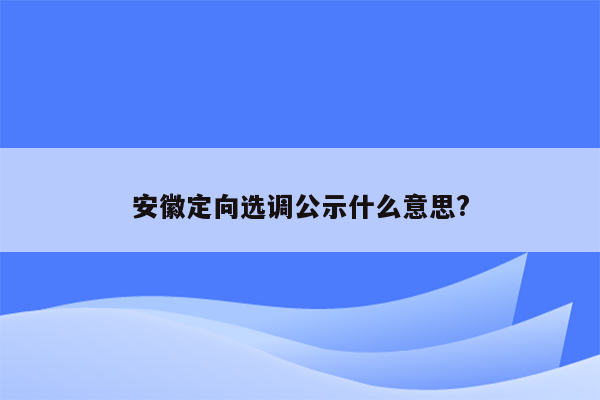 安徽定向选调公示什么意思?