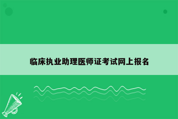 临床执业助理医师证考试网上报名