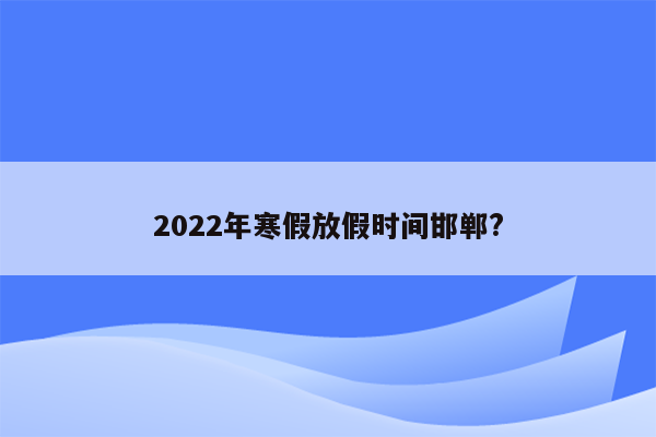 2022年寒假放假时间邯郸?