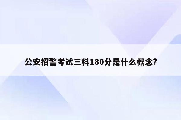 公安招警考试三科180分是什么概念?