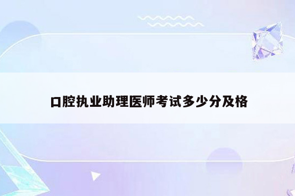 口腔执业助理医师考试多少分及格