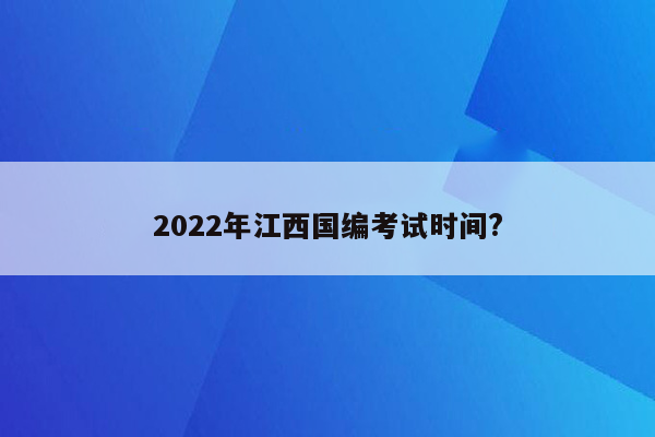 2022年江西国编考试时间?