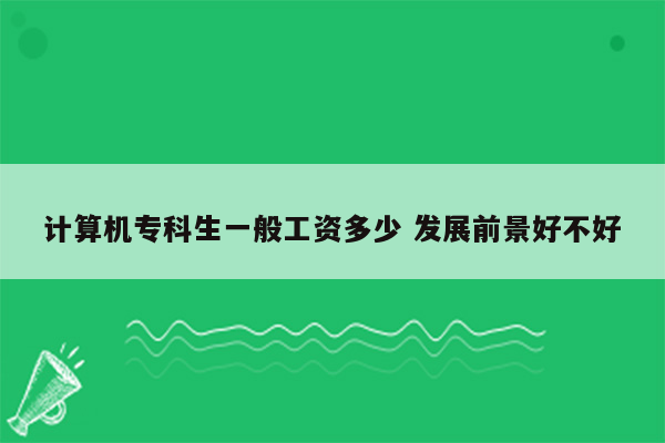 计算机专科生一般工资多少 发展前景好不好