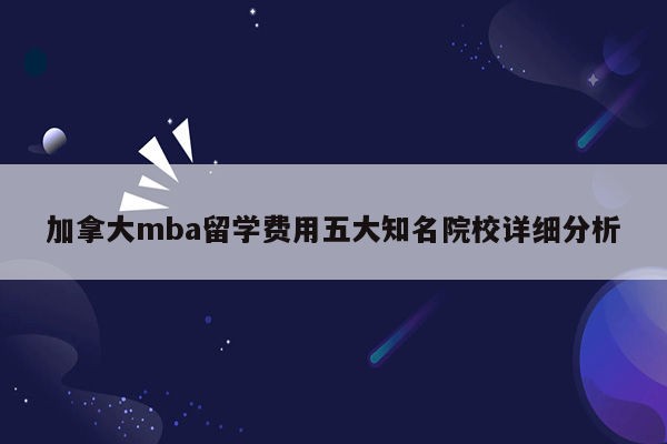 加拿大mba留学费用五大知名院校详细分析