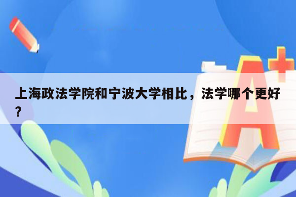 上海政法学院和宁波大学相比，法学哪个更好?