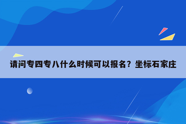 请问专四专八什么时候可以报名？坐标石家庄