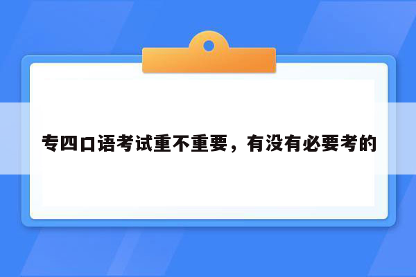 专四口语考试重不重要，有没有必要考的