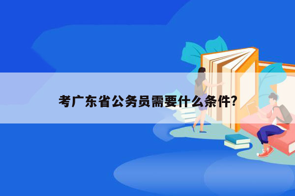 考广东省公务员需要什么条件?