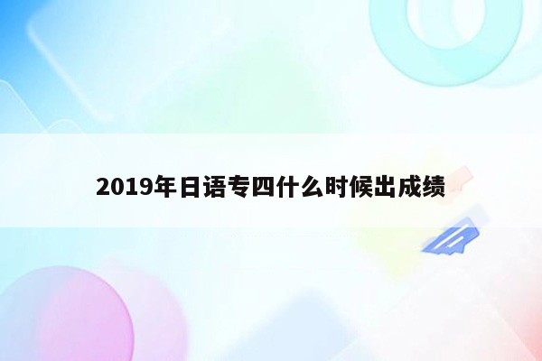 2019年日语专四什么时候出成绩