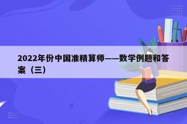 2022年份中国准精算师——数学例题和答案（三）