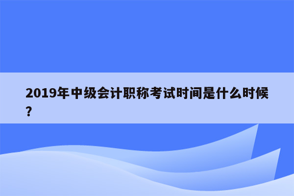 2019年中级会计职称考试时间是什么时候？