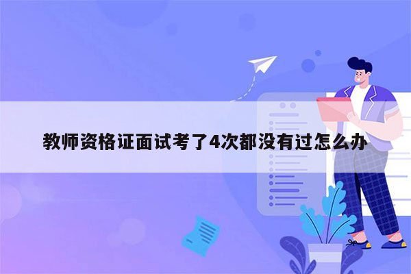 教师资格证面试考了4次都没有过怎么办