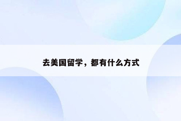 去美国留学，都有什么方式