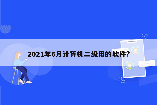 2021年6月计算机二级用的软件?