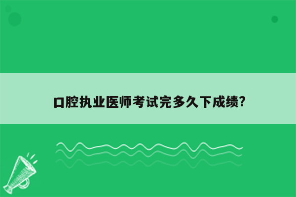 口腔执业医师考试完多久下成绩?