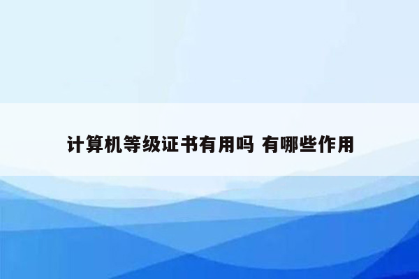 计算机等级证书有用吗 有哪些作用