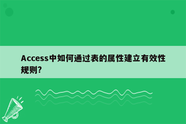 Access中如何通过表的属性建立有效性规则?