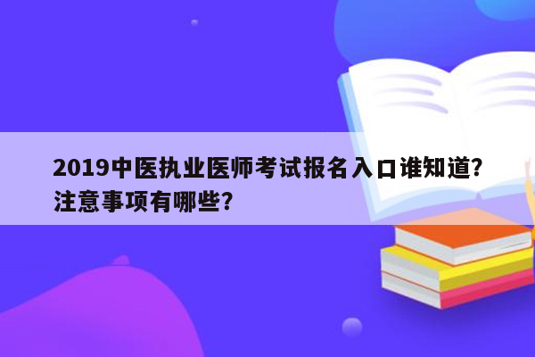 2019中医执业医师考试报名入口谁知道？注意事项有哪些？