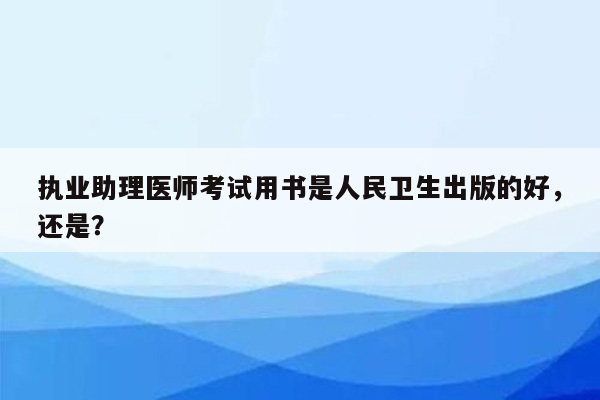 执业助理医师考试用书是人民卫生出版的好，还是？