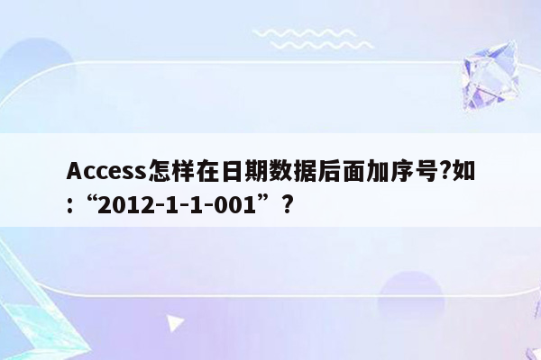 Access怎样在日期数据后面加序号?如:“2012-1-1-001”?