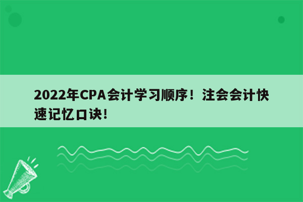 2022年CPA会计学习顺序！注会会计快速记忆口诀！