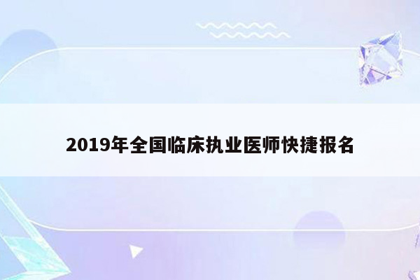 2019年全国临床执业医师快捷报名