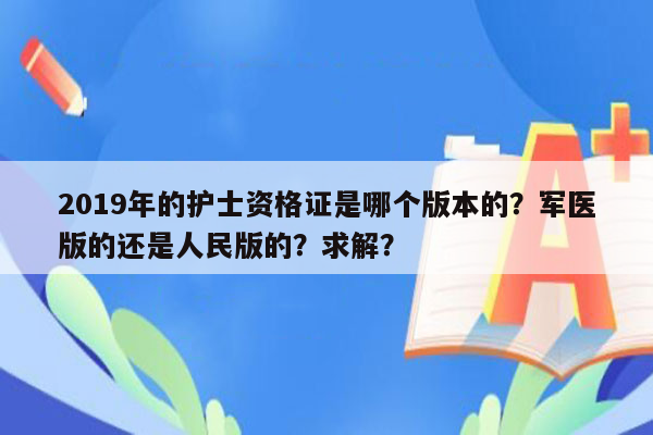 2019年的护士资格证是哪个版本的？军医版的还是人民版的？求解？