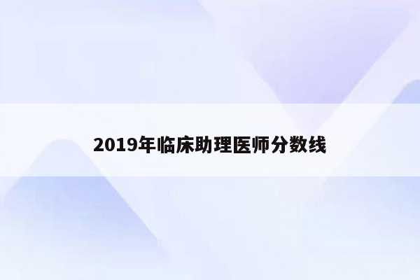 2019年临床助理医师分数线