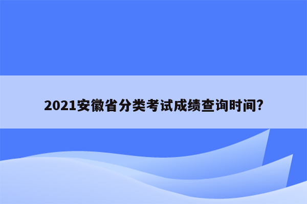 2021安徽省分类考试成绩查询时间?