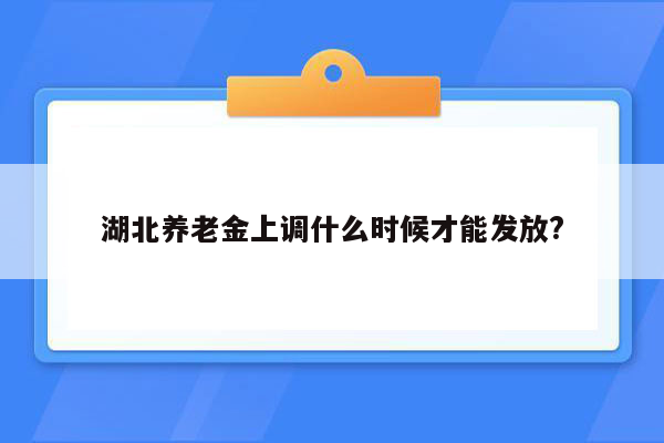 湖北养老金上调什么时候才能发放?