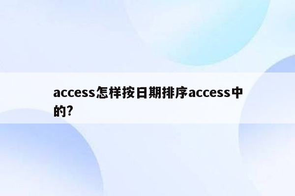 access怎样按日期排序access中的?