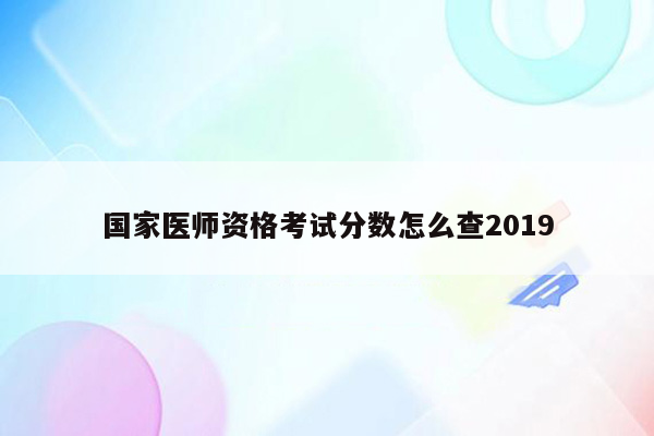 国家医师资格考试分数怎么查2019