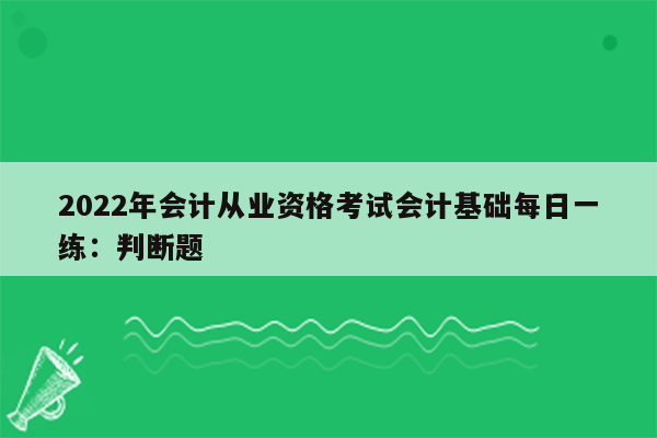 2022年会计从业资格考试会计基础每日一练：判断题