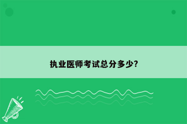 执业医师考试总分多少?