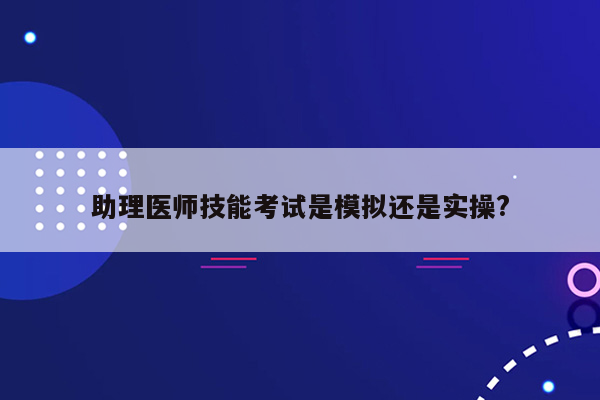 助理医师技能考试是模拟还是实操?