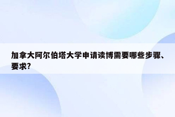 加拿大阿尔伯塔大学申请读博需要哪些步骤、要求?